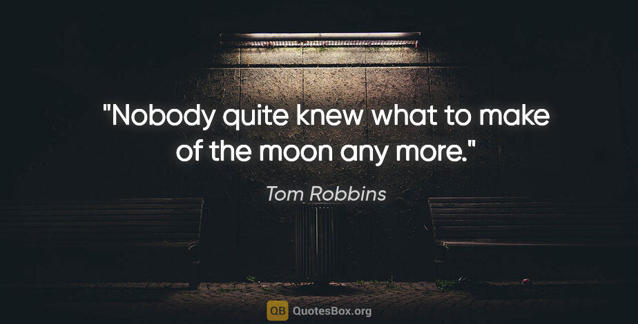 Tom Robbins quote: "Nobody quite knew what to make of the moon any more."