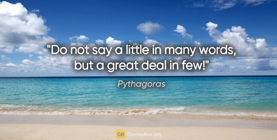 Pythagoras quote: "Do not say a little in many words, but a great deal in few!"