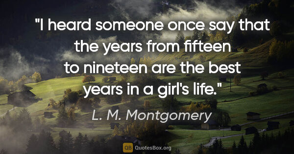 L. M. Montgomery quote: "I heard someone once say that the years from fifteen to..."