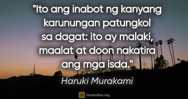 Haruki Murakami quote: "Ito ang inabot ng kanyang karunungan patungkol sa dagat: ito..."