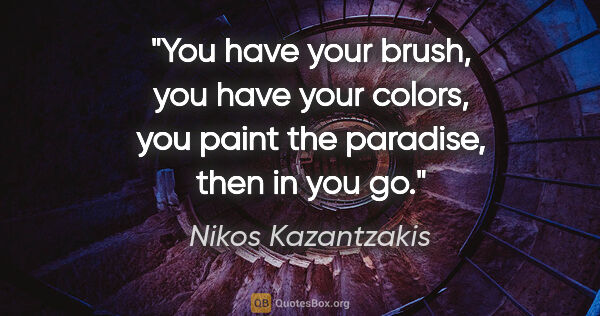 Nikos Kazantzakis quote: "You have your brush, you have your colors, you paint the..."