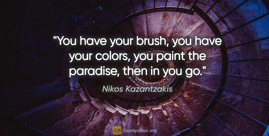 Nikos Kazantzakis quote: "You have your brush, you have your colors, you paint the..."