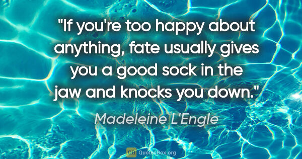 Madeleine L'Engle quote: "If you're too happy about anything, fate usually gives you a..."