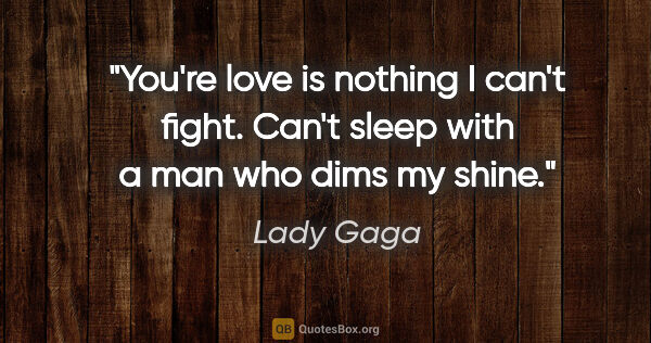 Lady Gaga quote: "You're love is nothing I can't fight. Can't sleep with a man..."