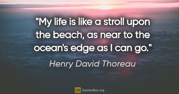 Henry David Thoreau quote: "My life is like a stroll upon the beach, as near to the..."