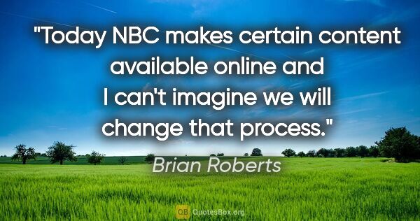 Brian Roberts quote: "Today NBC makes certain content available online and I can't..."