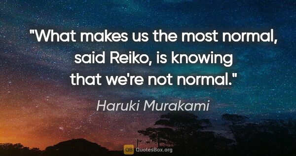 Haruki Murakami quote: "What makes us the most normal," said Reiko, "is knowing that..."