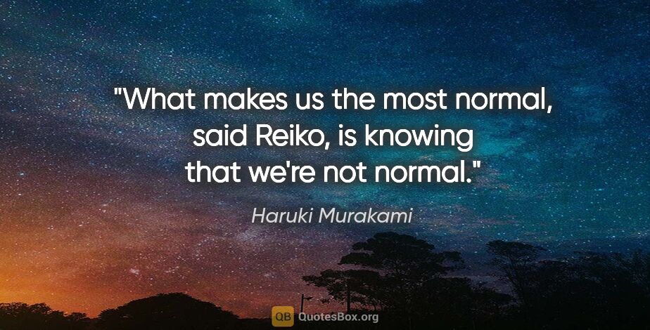 Haruki Murakami quote: "What makes us the most normal," said Reiko, "is knowing that..."
