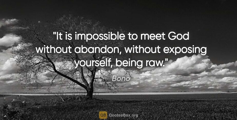 Bono quote: "It is impossible to meet God without abandon, without exposing..."