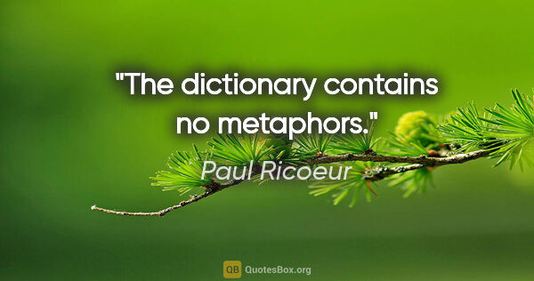 Paul Ricoeur quote: "The dictionary contains no metaphors."