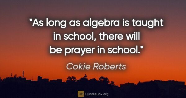 Cokie Roberts quote: "As long as algebra is taught in school, there will be prayer..."