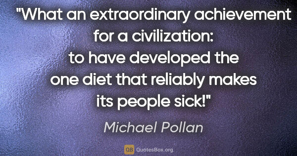 Michael Pollan quote: "What an extraordinary achievement for a civilization: to have..."