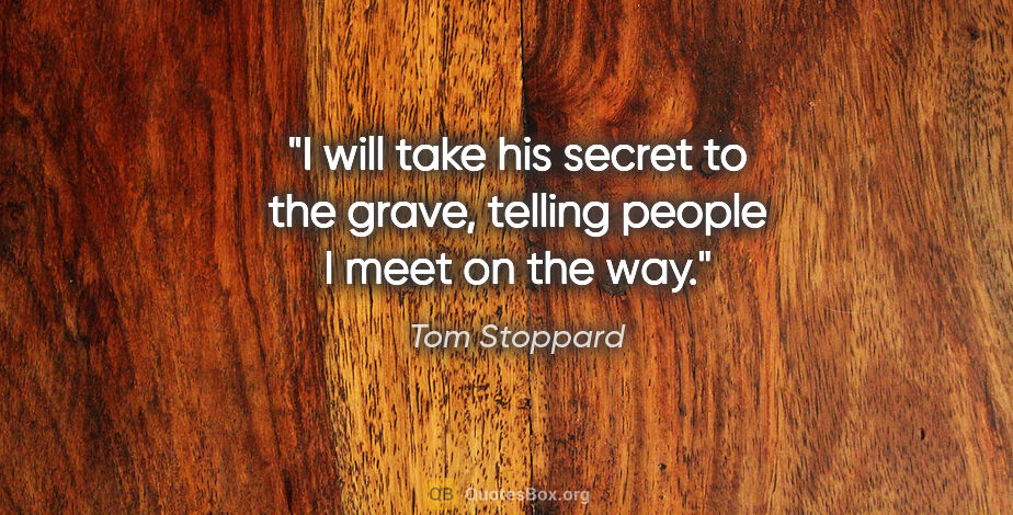 Tom Stoppard quote: "I will take his secret to the grave, telling people I meet on..."