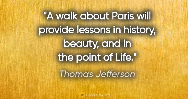 Thomas Jefferson quote: "A walk about Paris will provide lessons in history, beauty,..."