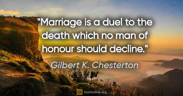 Gilbert K. Chesterton quote: "Marriage is a duel to the death which no man of honour should..."