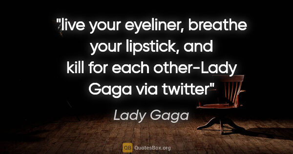 Lady Gaga quote: "live your eyeliner, breathe your lipstick, and kill for each..."