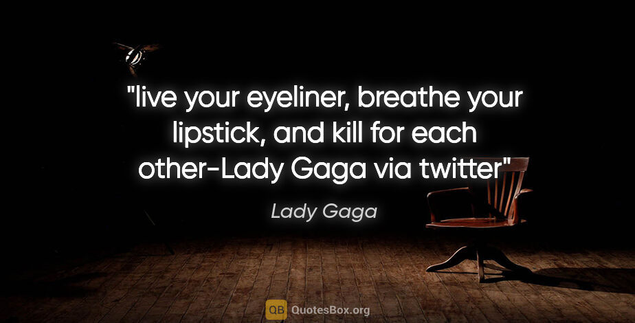 Lady Gaga quote: "live your eyeliner, breathe your lipstick, and kill for each..."