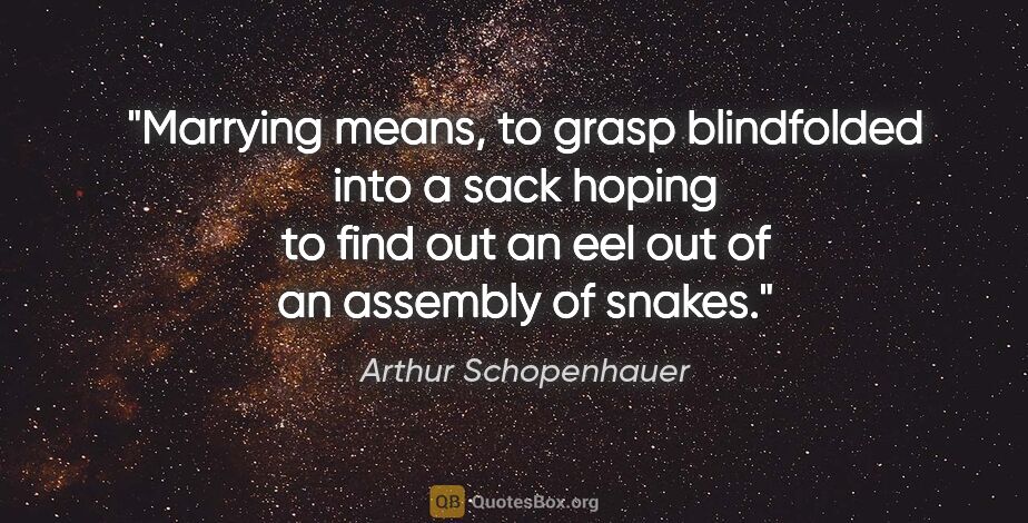 Arthur Schopenhauer quote: "Marrying means, to grasp blindfolded into a sack hoping to..."