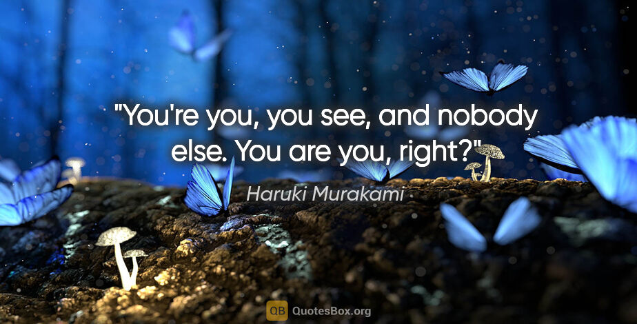 Haruki Murakami quote: "You're you, you see, and nobody else. You are you, right?"