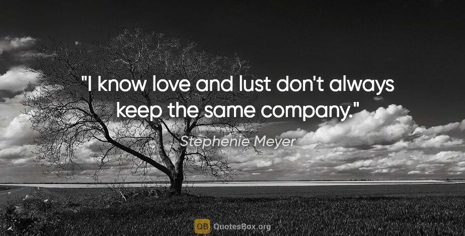 Stephenie Meyer quote: "I know love and lust don't always keep the same company."