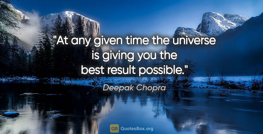 Deepak Chopra quote: "At any given time the universe is giving you the best result..."