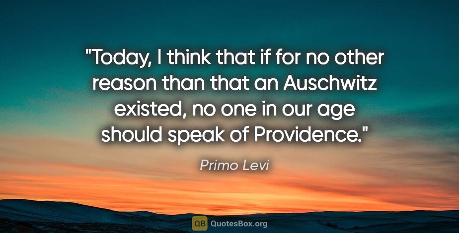 Primo Levi quote: "Today, I think that if for no other reason than that an..."