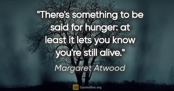 Margaret Atwood quote: "There's something to be said for hunger: at least it lets you..."