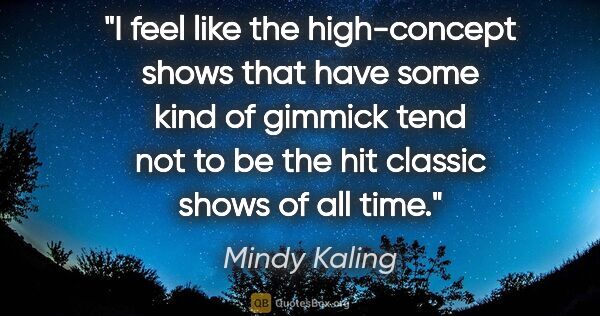 Mindy Kaling quote: "I feel like the high-concept shows that have some kind of..."