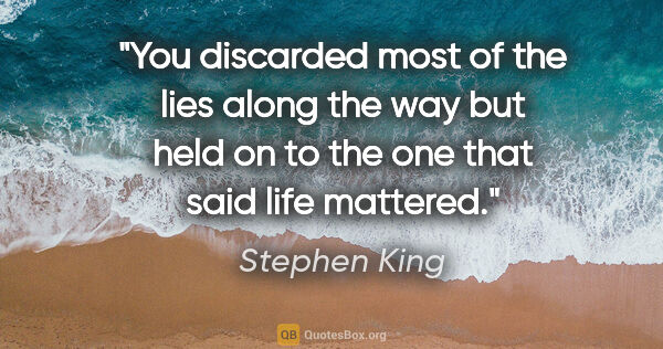 Stephen King quote: "You discarded most of the lies along the way but held on to..."