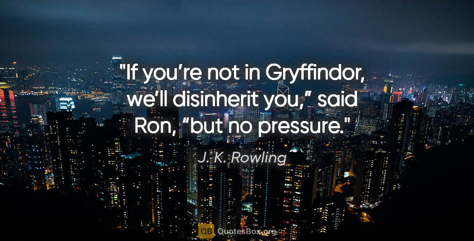 J. K. Rowling quote: "If you’re not in Gryffindor, we’ll disinherit you,” said Ron,..."