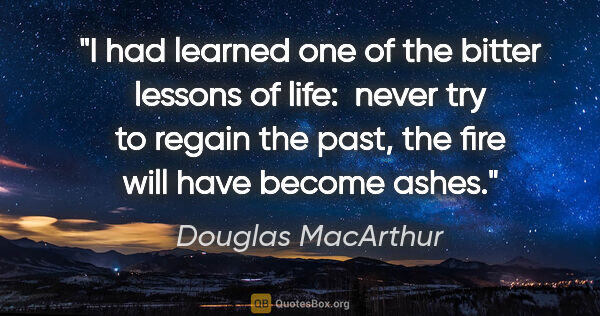 Douglas MacArthur quote: "I had learned one of the bitter lessons of life:  never try to..."