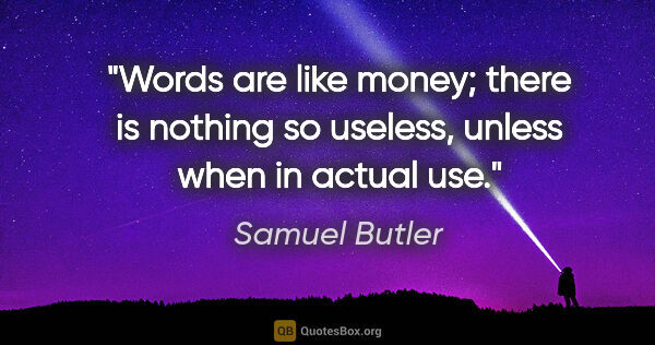 Samuel Butler quote: "Words are like money; there is nothing so useless, unless when..."