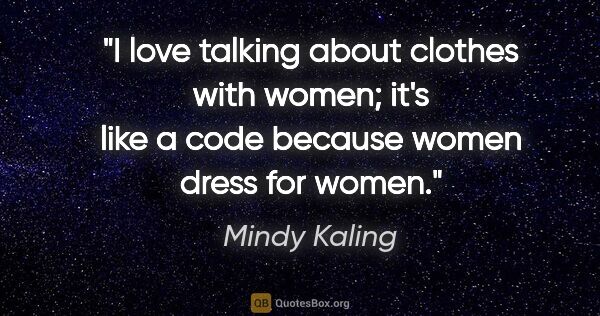 Mindy Kaling quote: "I love talking about clothes with women; it's like a code..."