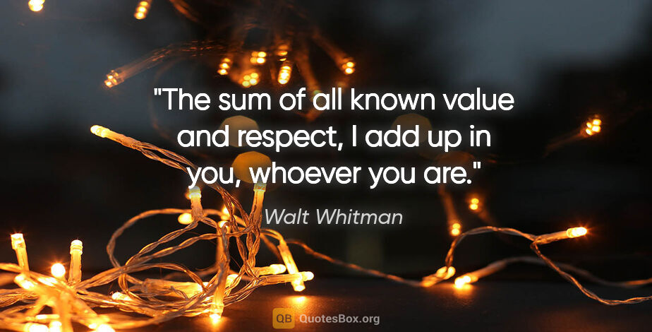 Walt Whitman quote: "The sum of all known value and respect, I add up in you,..."