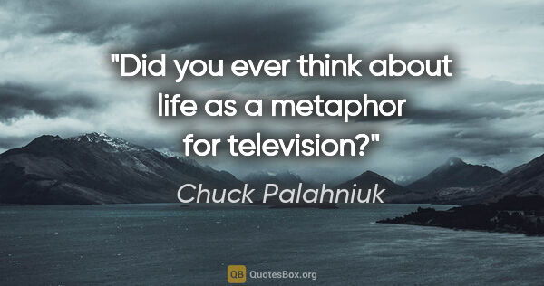 Chuck Palahniuk quote: "Did you ever think about life as a metaphor for television?"