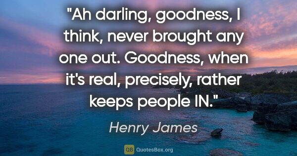 Henry James quote: "Ah darling, goodness, I think, never brought any one out...."