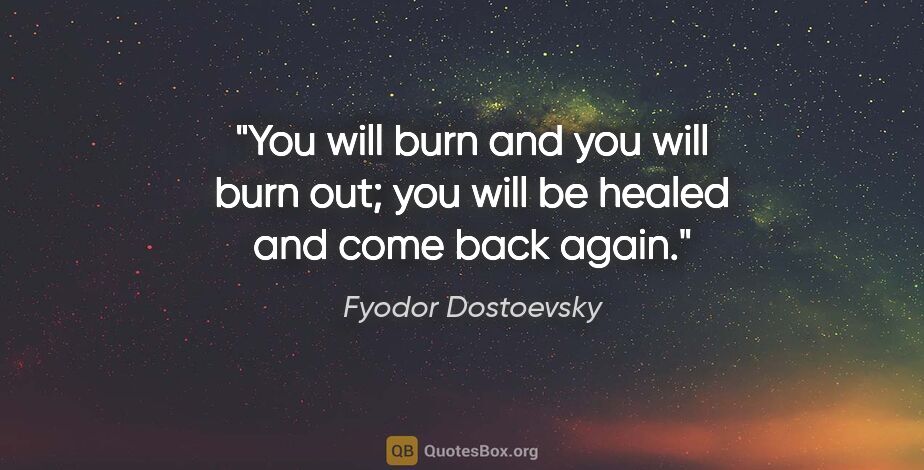 Fyodor Dostoevsky quote: "You will burn and you will burn out; you will be healed and..."
