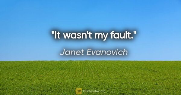 Janet Evanovich quote: "It wasn't my fault."
