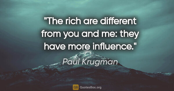 Paul Krugman quote: "The rich are different from you and me: they have more influence."