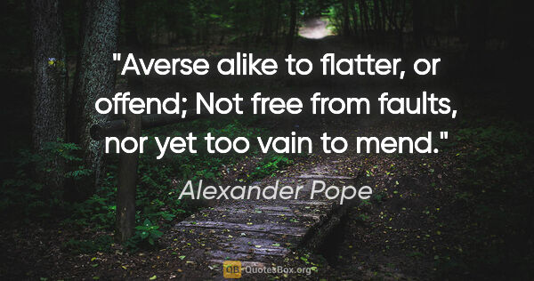 Alexander Pope quote: "Averse alike to flatter, or offend; Not free from faults, nor..."