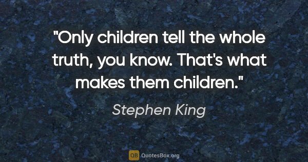 Stephen King quote: "Only children tell the whole truth, you know. That's what..."