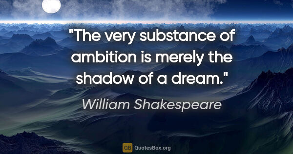 William Shakespeare quote: "The very substance of ambition is merely the shadow of a dream."