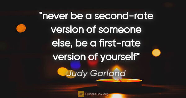 Judy Garland quote: "never be a second-rate version of someone else, be a..."