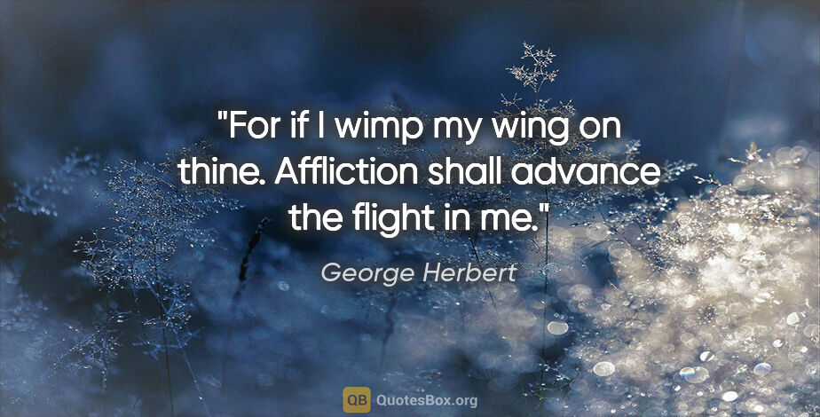 George Herbert quote: "For if I wimp my wing on thine. Affliction shall advance the..."