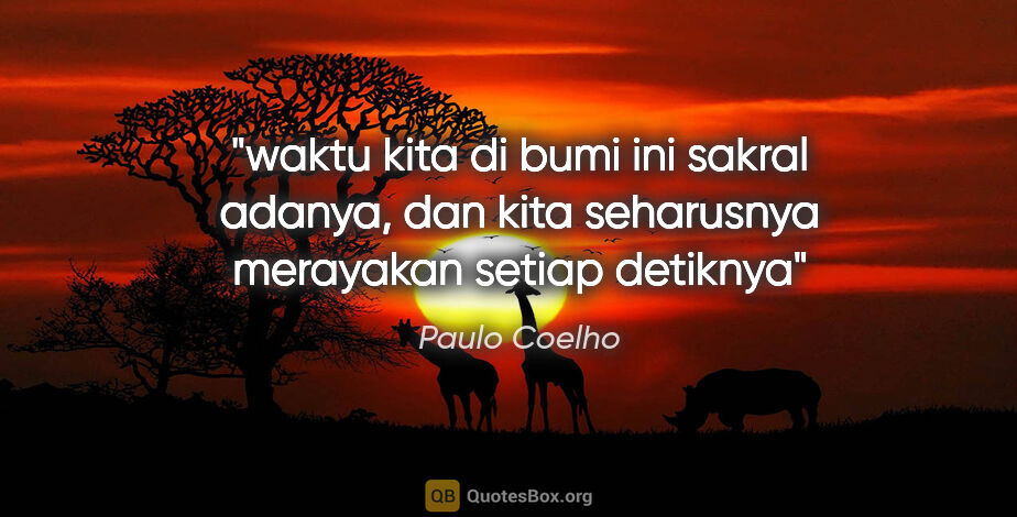 Paulo Coelho quote: "waktu kita di bumi ini sakral adanya, dan kita seharusnya..."