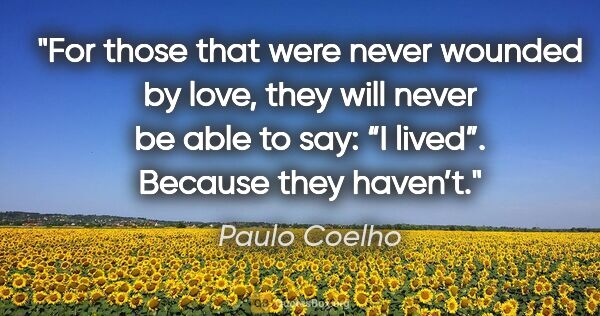 Paulo Coelho quote: "For those that were never wounded by love, they will never be..."