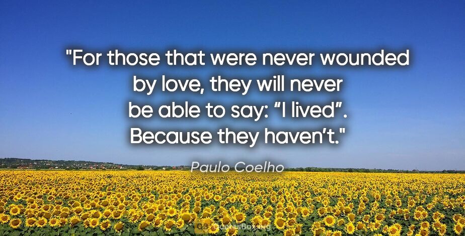 Paulo Coelho quote: "For those that were never wounded by love, they will never be..."