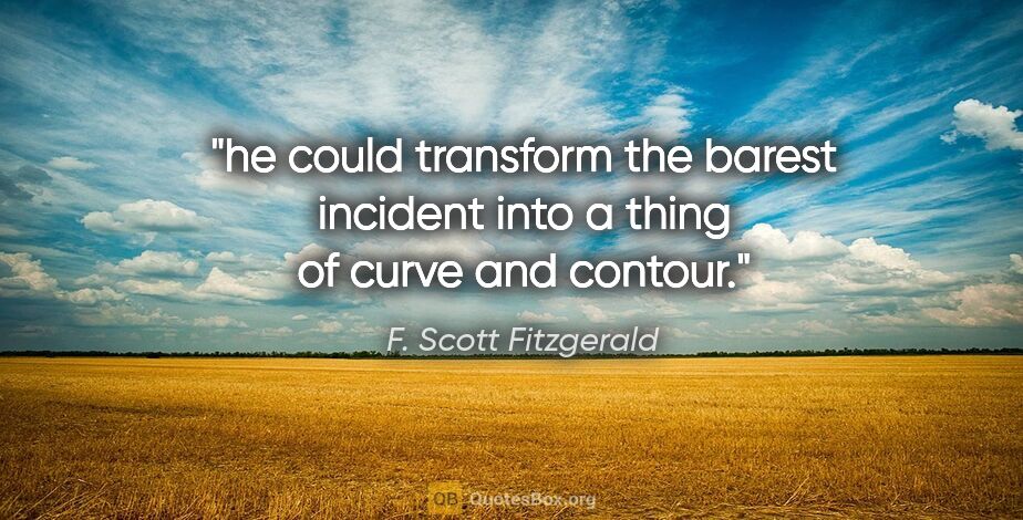 F. Scott Fitzgerald quote: "he could transform the barest incident into a thing of curve..."