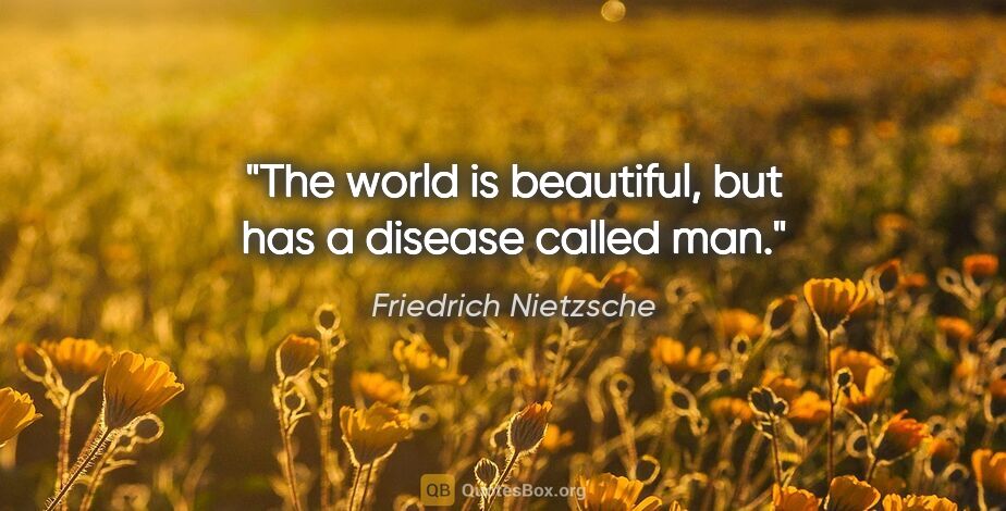 Friedrich Nietzsche quote: "The world is beautiful, but has a disease called man."
