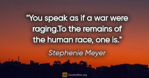 Stephenie Meyer quote: "You speak as if a war were raging."To the remains of the human..."